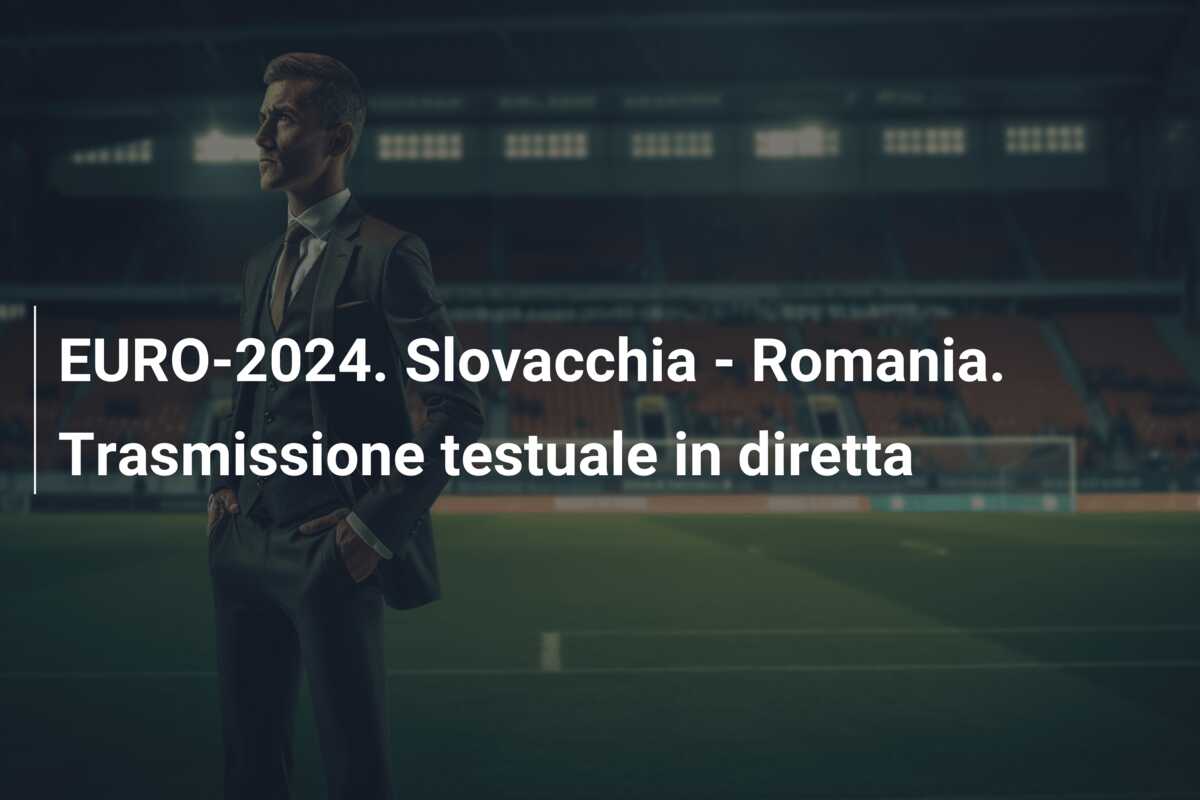 EURO-2024. Slovacchia – Romania. Trasmissione testuale in diretta