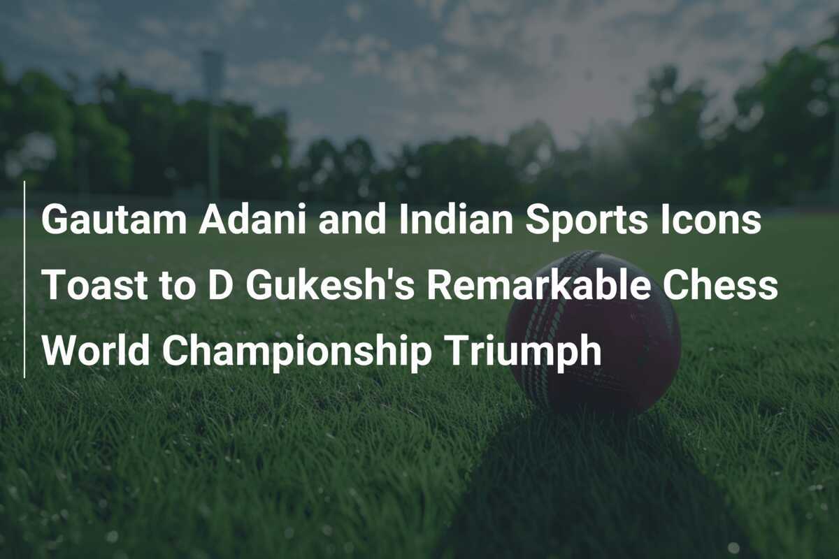 Gautam Adani And Indian Sports Icons Toast To D Gukesh's Remarkable ...