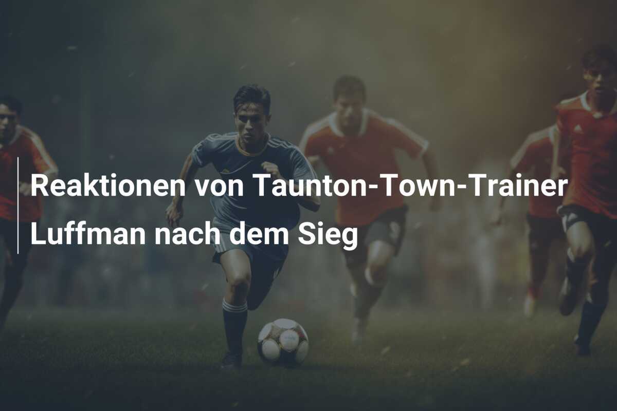 Reaktionen von Taunton-Town-Trainer Luffman nach dem Sieg