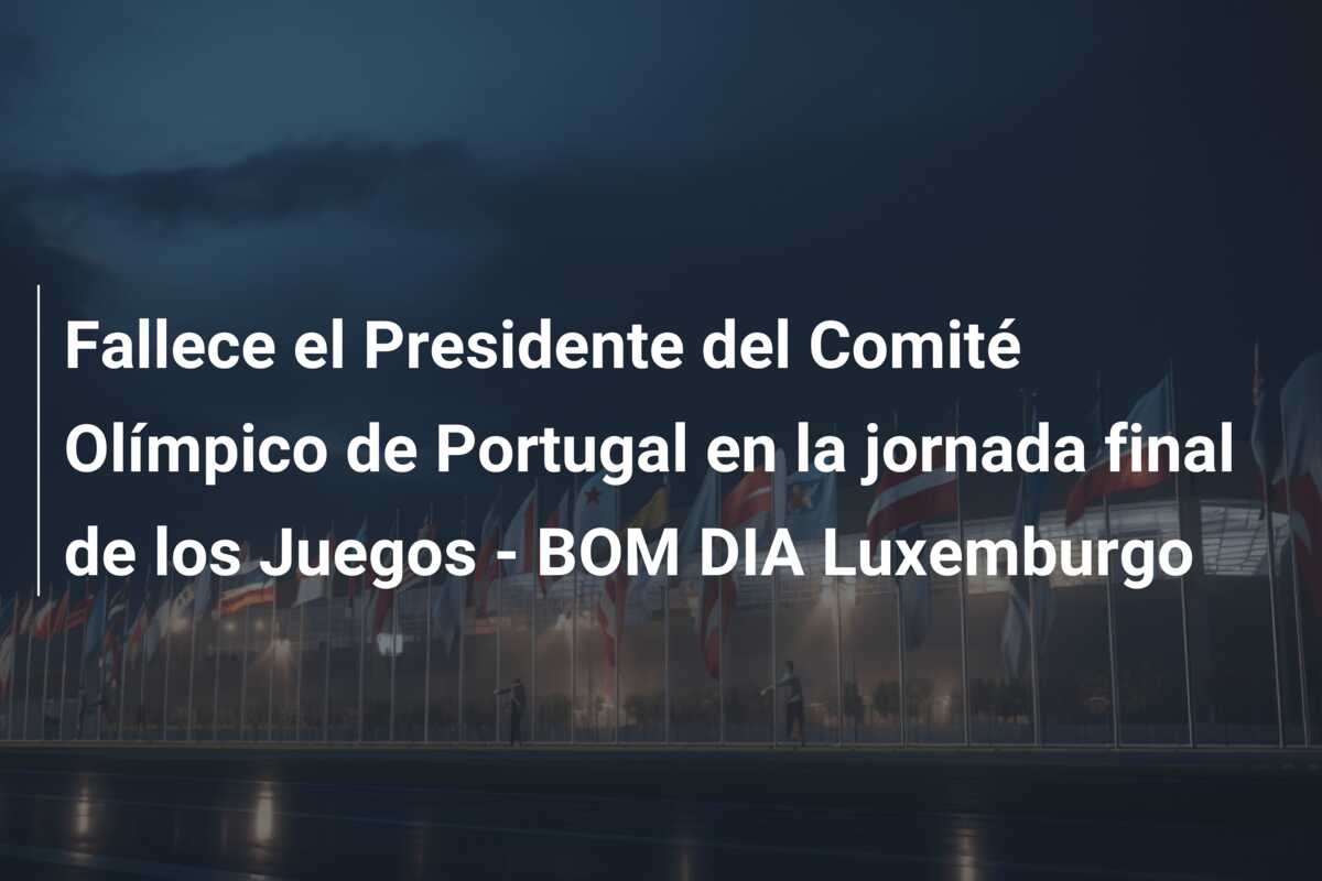 Fallece el Presidente del Comité Olímpico de Portugal en la jornada final de los Juegos – BOM DIA Luxemburgo
