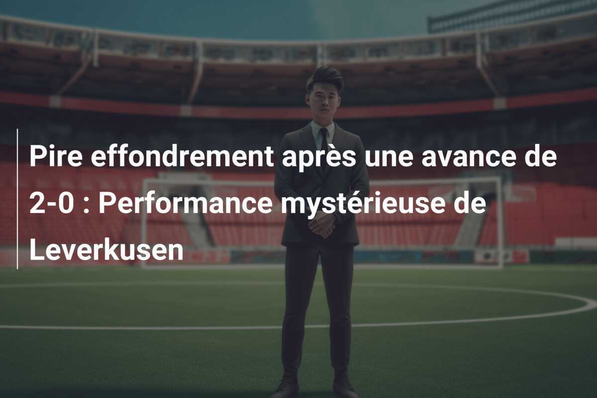 Pire effondrement après une avance de 2-0 : Performance mystérieuse de Leverkusen