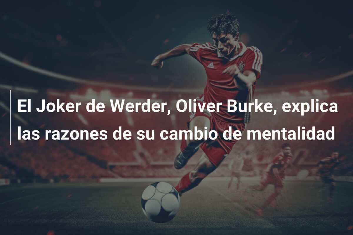 El Joker de Werder, Oliver Burke, explica las razones de su cambio de mentalidad