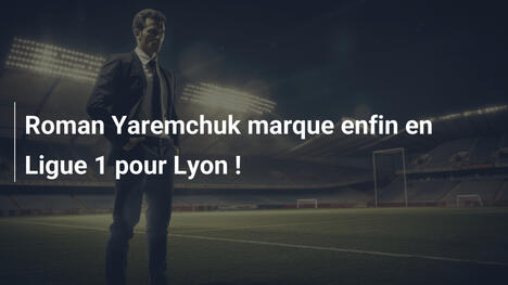 Roman Yaremchuk marque enfin en Ligue 1 pour Lyon !