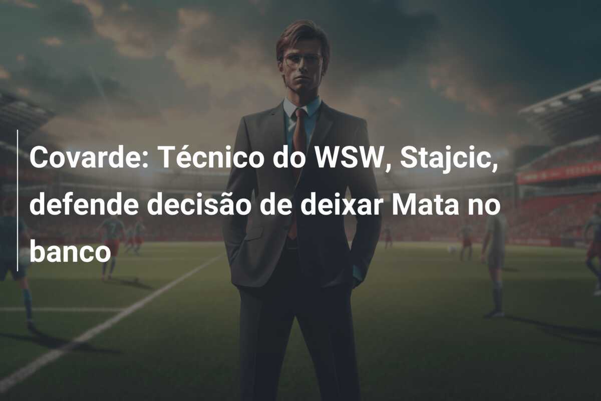 Covarde: Técnico do WSW, Stajcic, defende decisão de deixar Mata no banco
