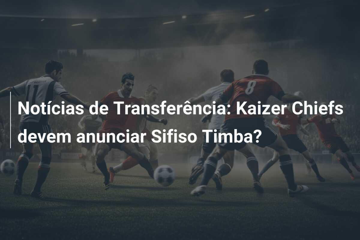 Notícias de Transferência: Kaizer Chiefs devem anunciar Sifiso Timba?