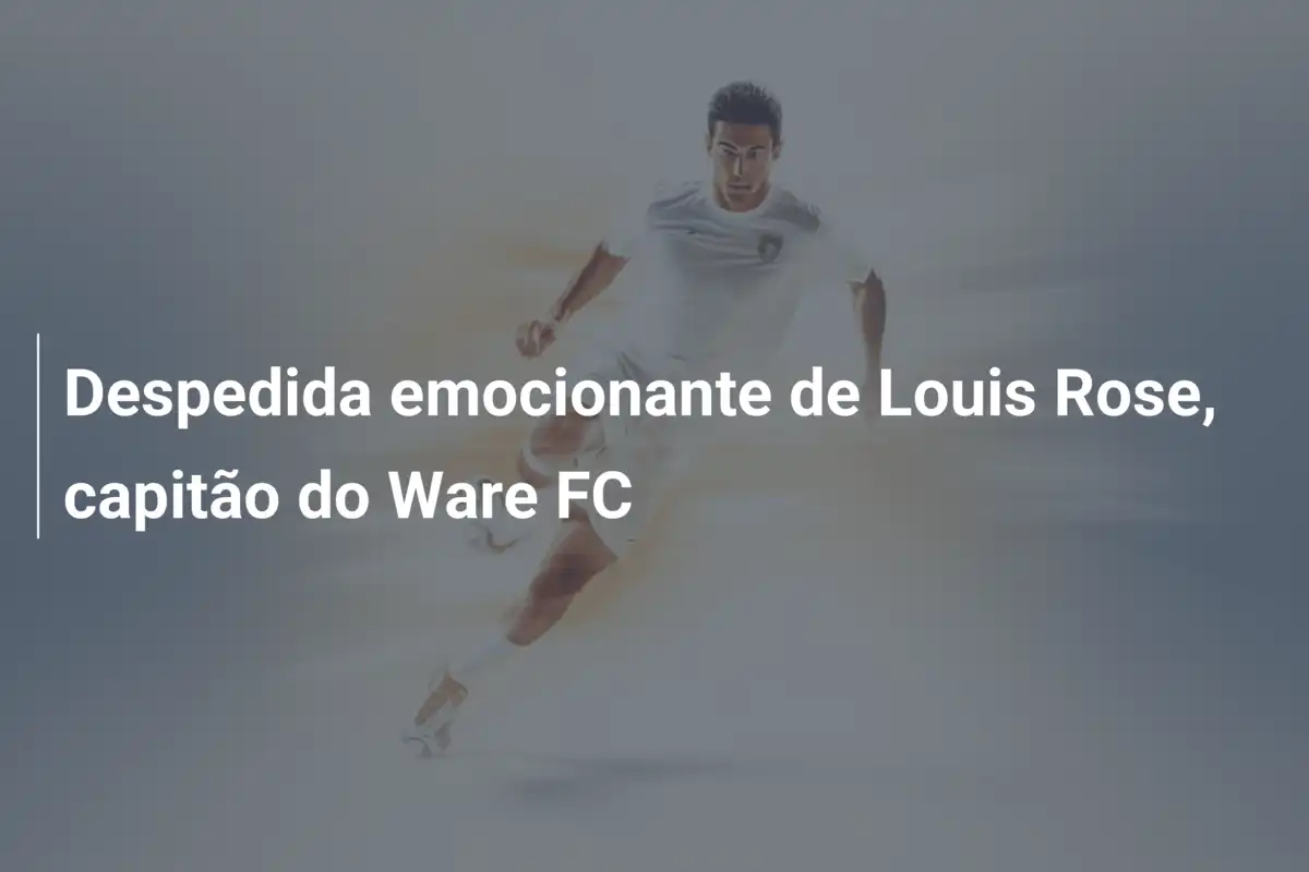 Despedida emocionante de Louis Rose, capitão do Ware FC