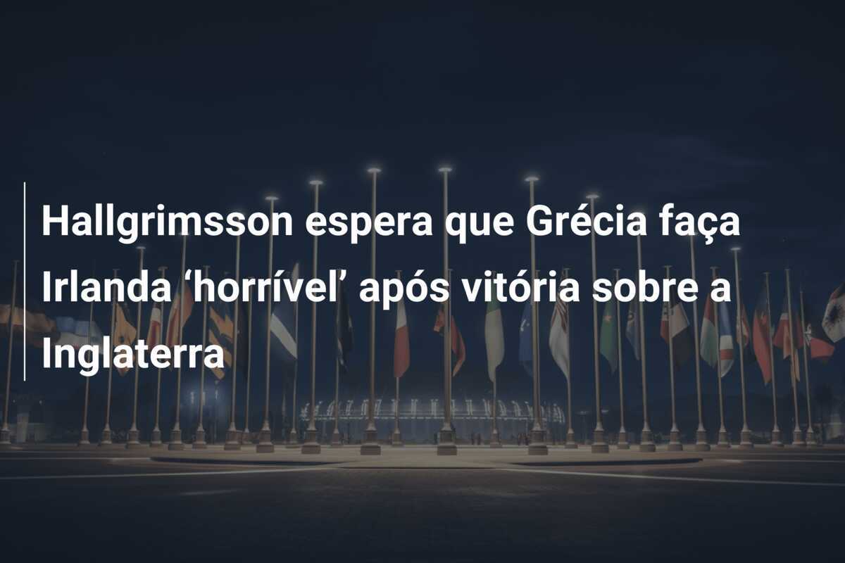 Hallgrimsson espera que Grécia faça Irlanda ‘horrível’ após vitória sobre a Inglaterra