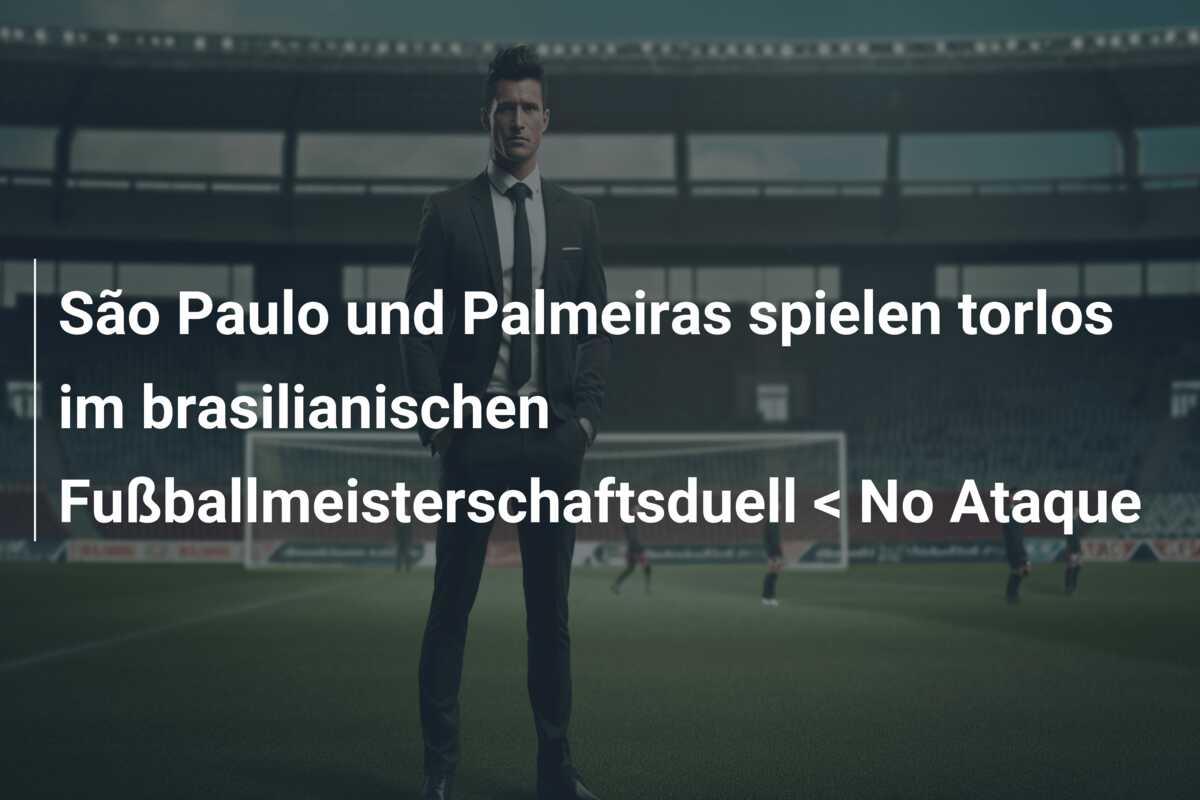 São Paulo und Palmeiras spielen torlos im brasilianischen Fußballmeisterschaftsduell < No Ataque