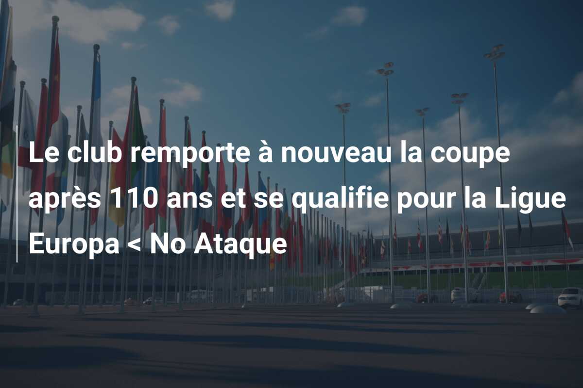 Le club remporte à nouveau la coupe après 110 ans et se qualifie pour la Ligue Europa < No Ataque