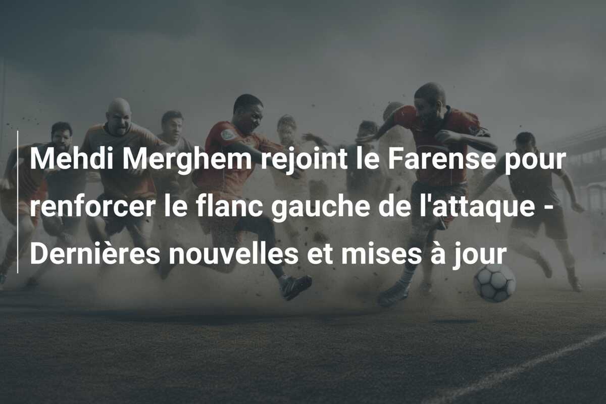 Mehdi Merghem rejoint le Farense pour renforcer le flanc gauche de l’attaque – Dernières nouvelles et mises à jour