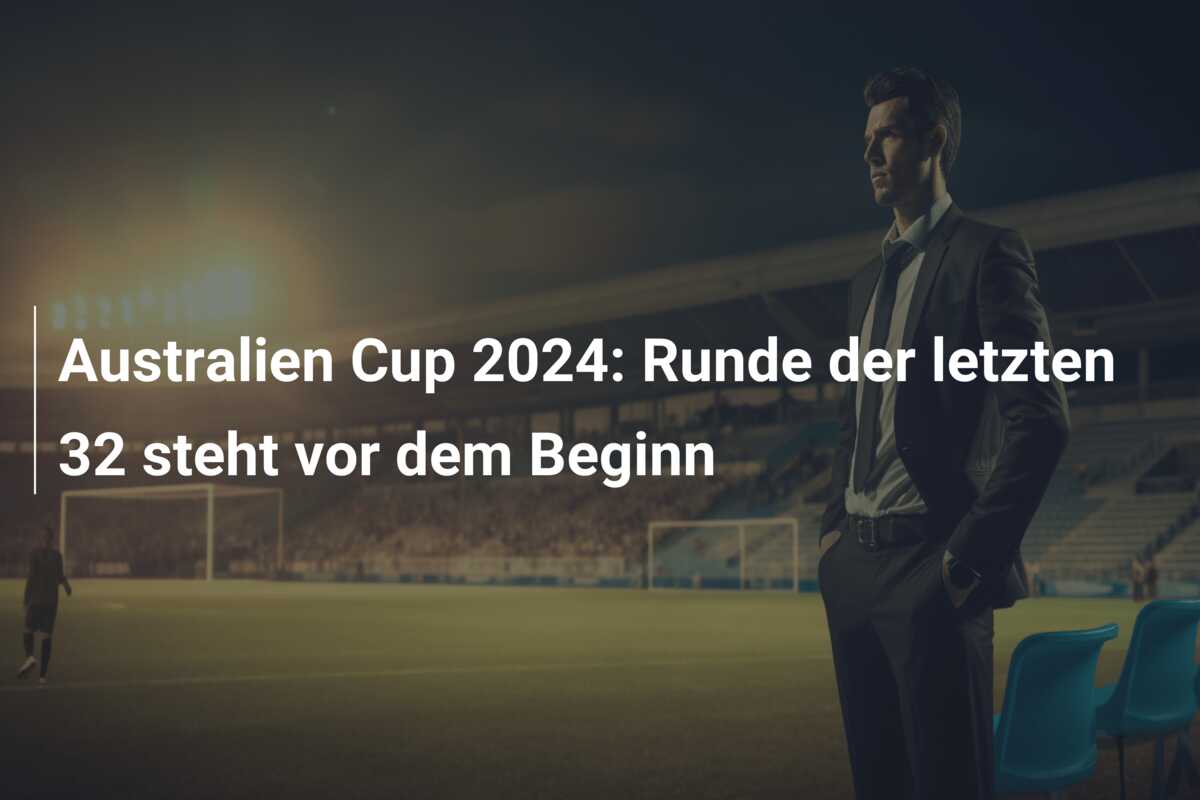 Australien Cup 2024: Runde der letzten 32 steht vor dem Beginn