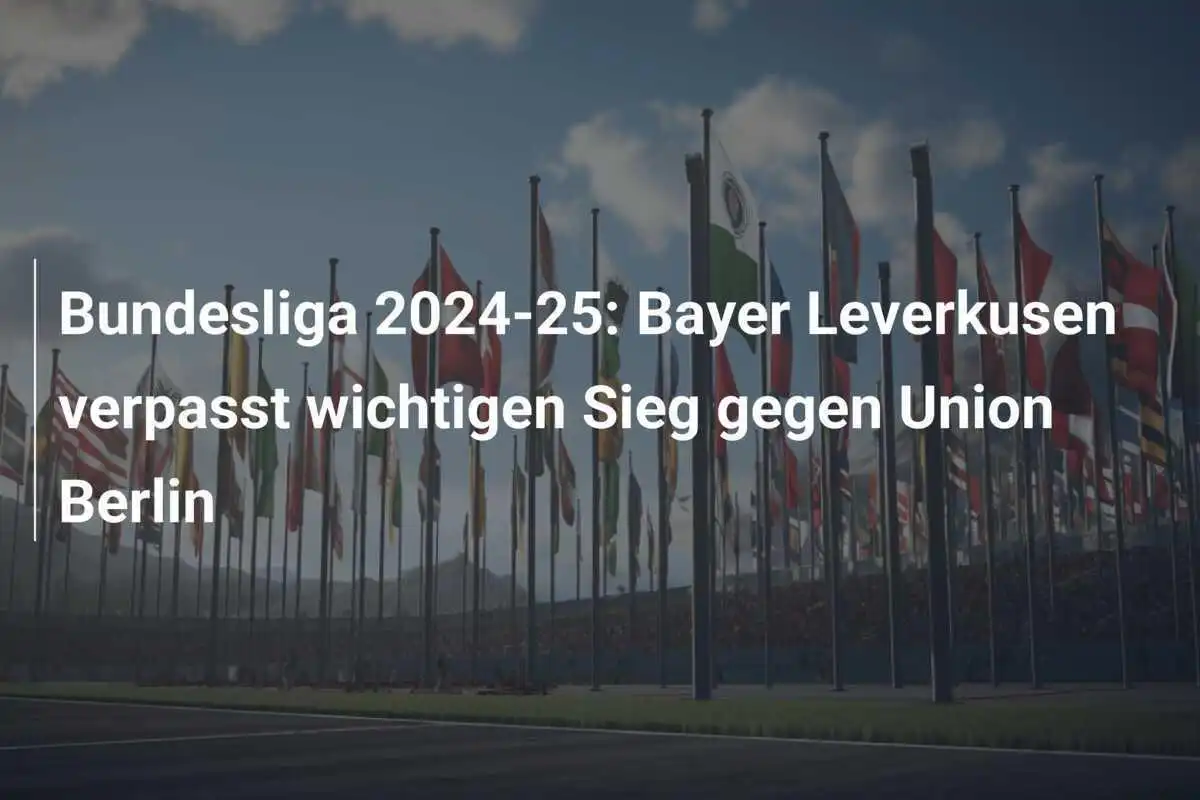 Bundesliga 2024-25: Bayer Leverkusen verpasst wichtigen Sieg gegen Union Berlin