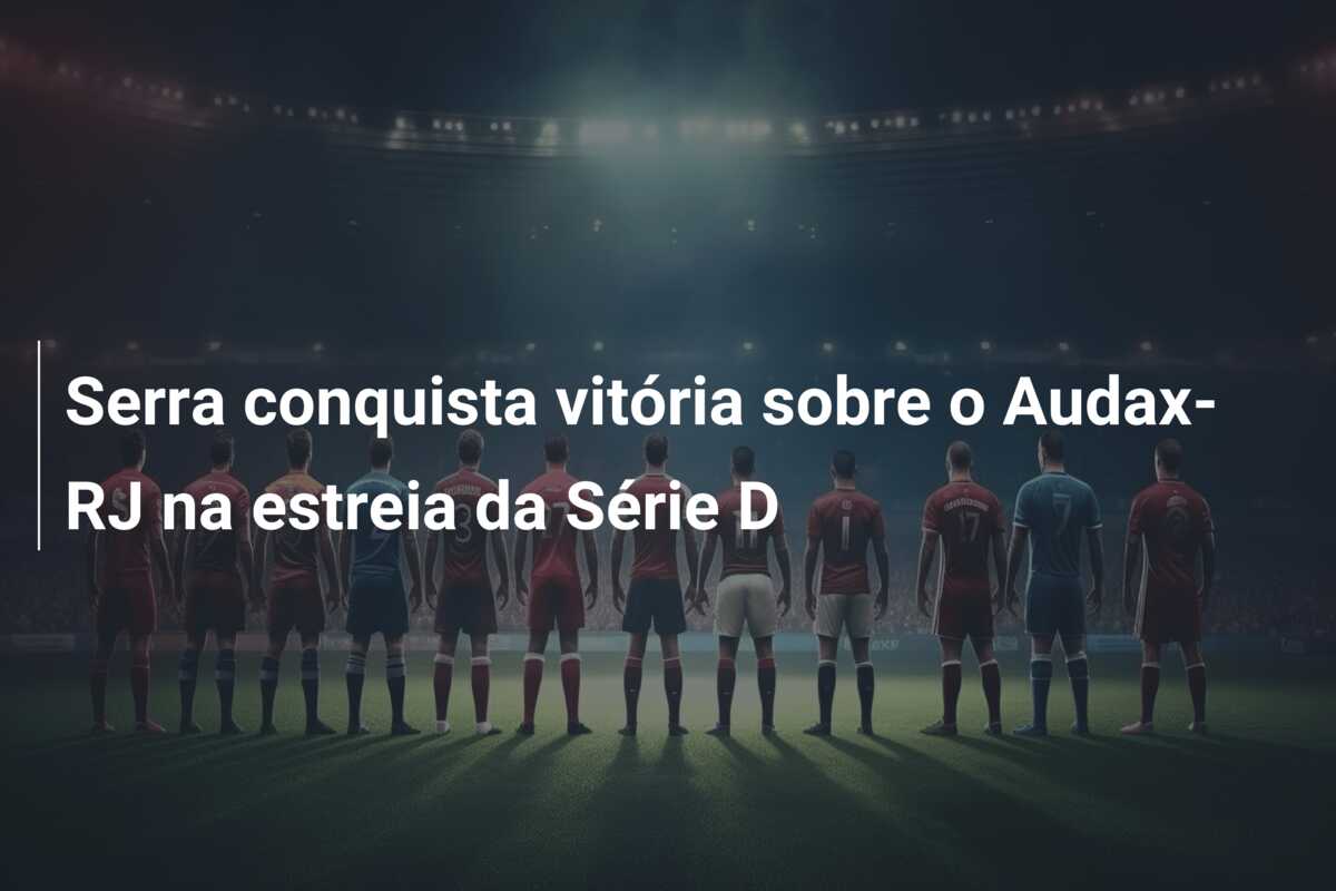 Serra conquista vitória sobre o Audax-RJ na estreia da Série D