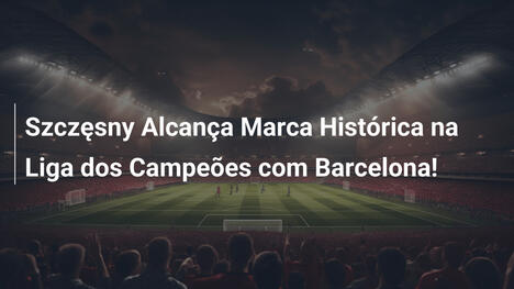 Szczęsny Alcança Marca Histórica na Liga dos Campeões com Barcelona!