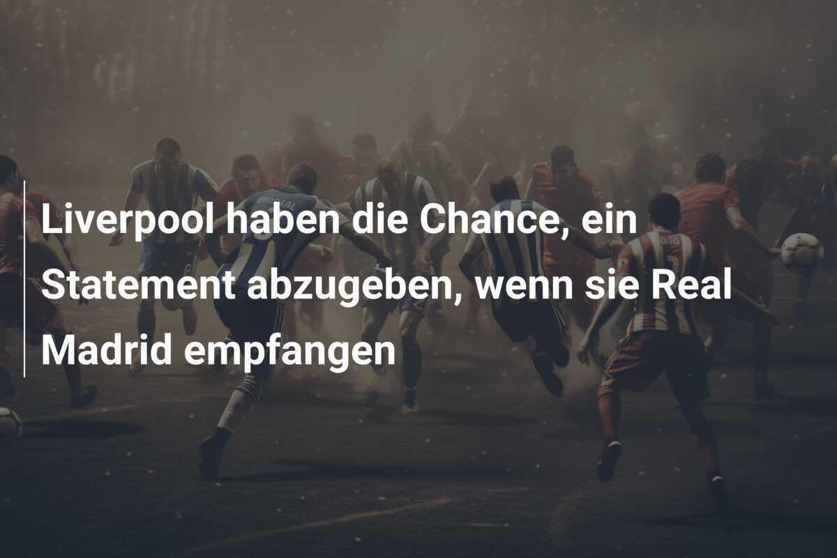 Liverpool haben die Chance, ein Statement abzugeben, wenn sie Real Madrid empfangen