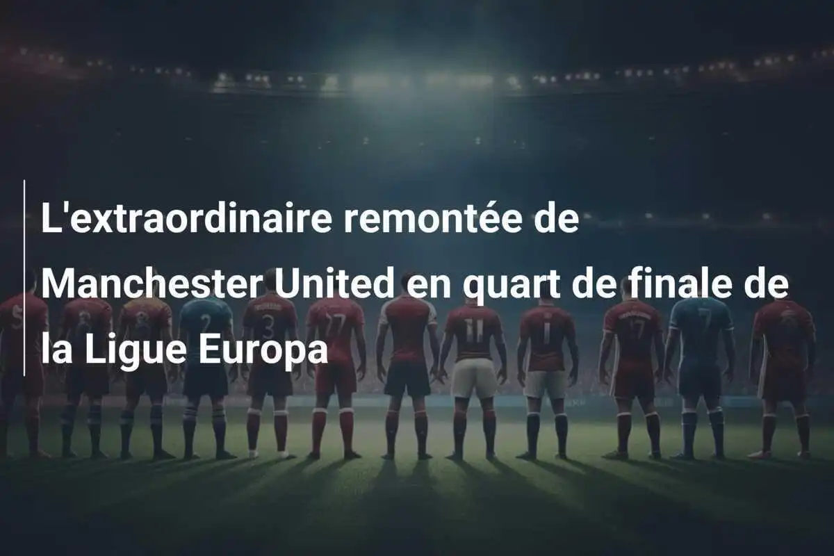 L'extraordinaire remontée de Manchester United en quart de finale de la Ligue Europa
