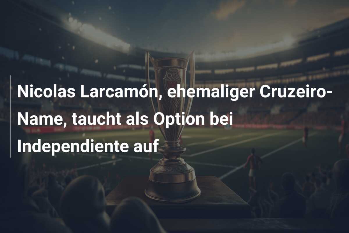 Nicolas Larcamón, ehemaliger Cruzeiro-Name, taucht als Option bei Independiente auf