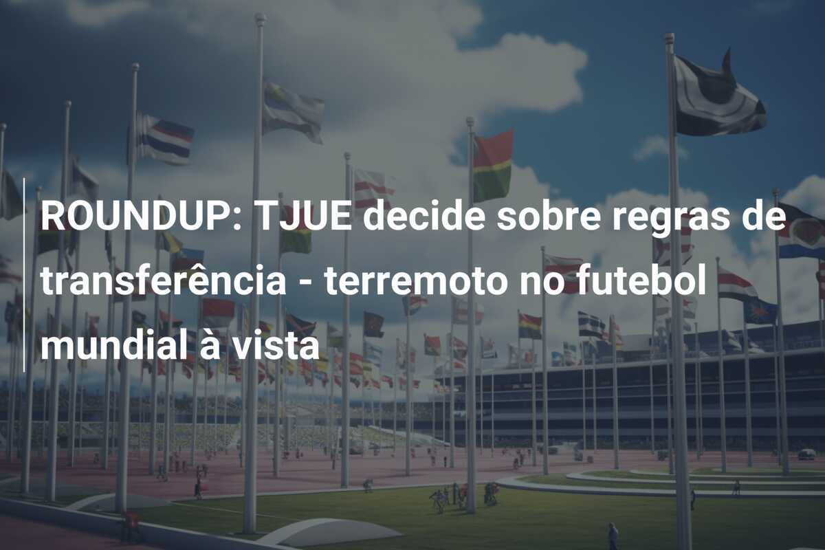 ROUNDUP: TJUE decide sobre regras de transferência - terremoto no futebol mundial à vista