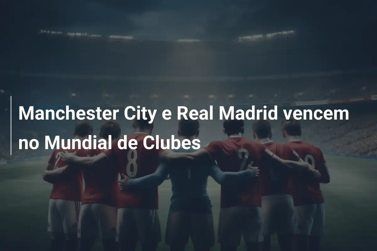 Manchester City e Real Madrid vencem no Mundial de Clubes