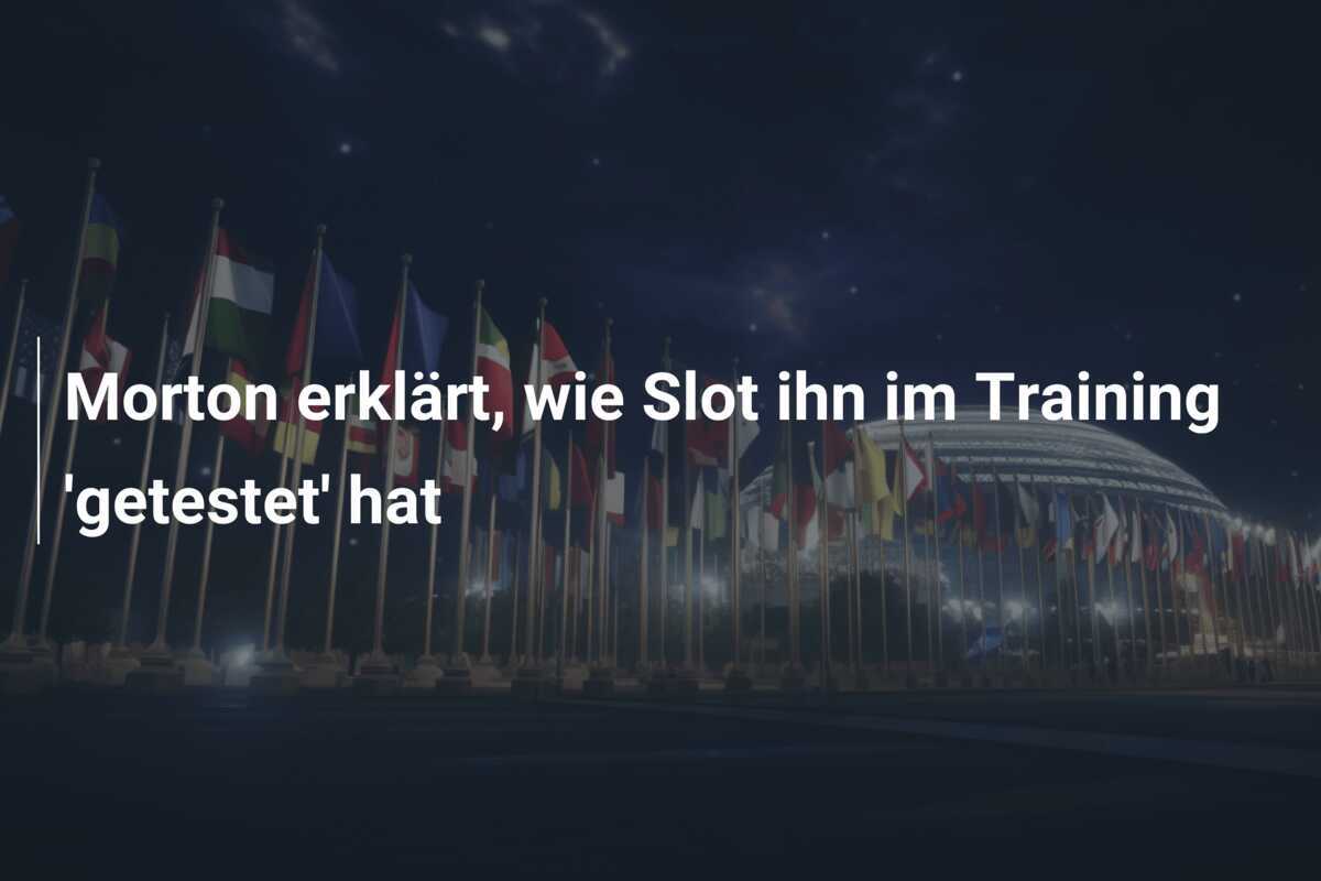 Morton erklärt, wie Slot ihn im Training 'getestet' hat