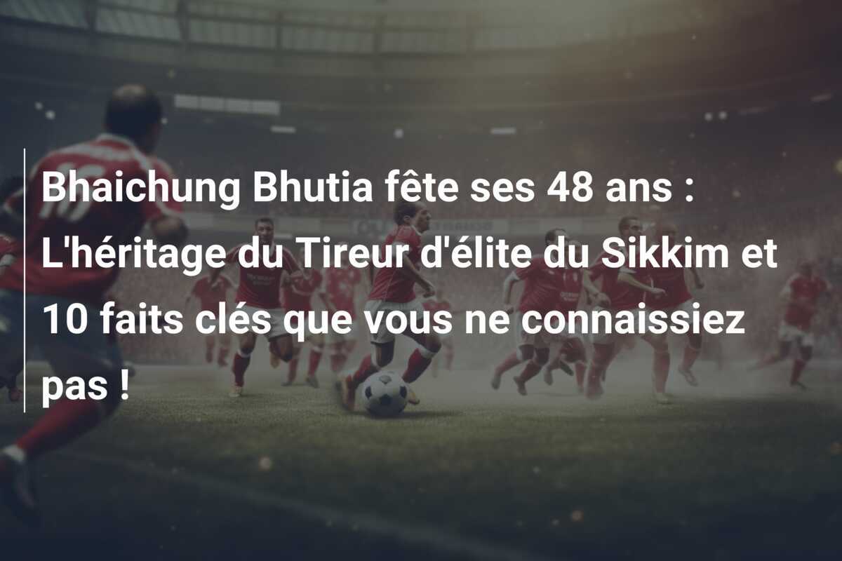 Bhaichung Bhutia fête ses 48 ans : L'héritage du Tireur d'élite du Sikkim et 10 faits clés que vous ne connaissiez pas !