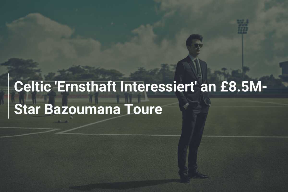 Celtic 'Ernsthaft Interessiert' an £8.5M-Star Bazoumana Toure