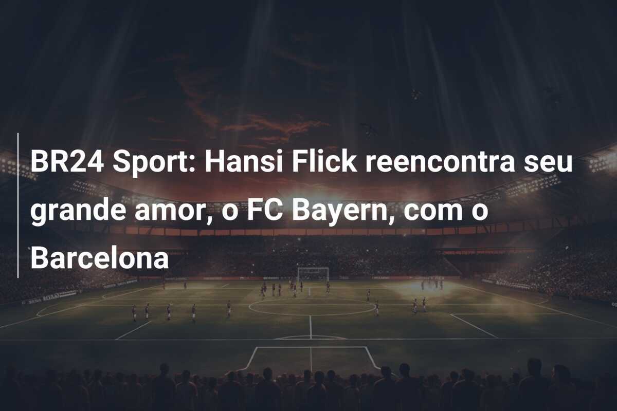 BR24 Sport: Hansi Flick reencontra seu grande amor, o FC Bayern, com o Barcelona