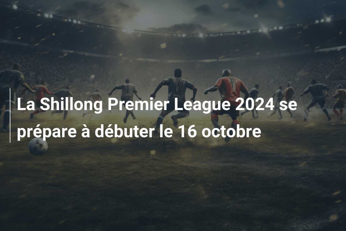 La Shillong Premier League 2024 se prépare à débuter le 16 octobre