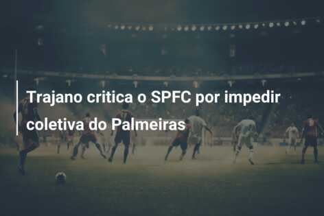 Trajano critica o SPFC por impedir coletiva do Palmeiras
