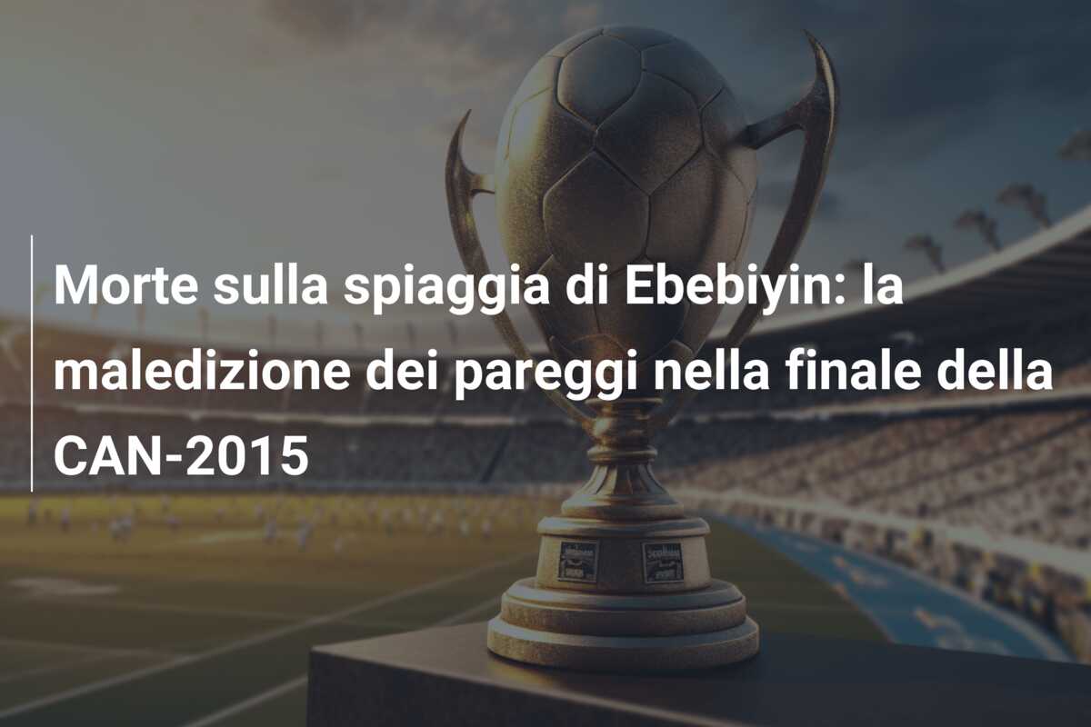 Morte sulla spiaggia di Ebebiyin: la maledizione dei pareggi nella finale della CAN-2015