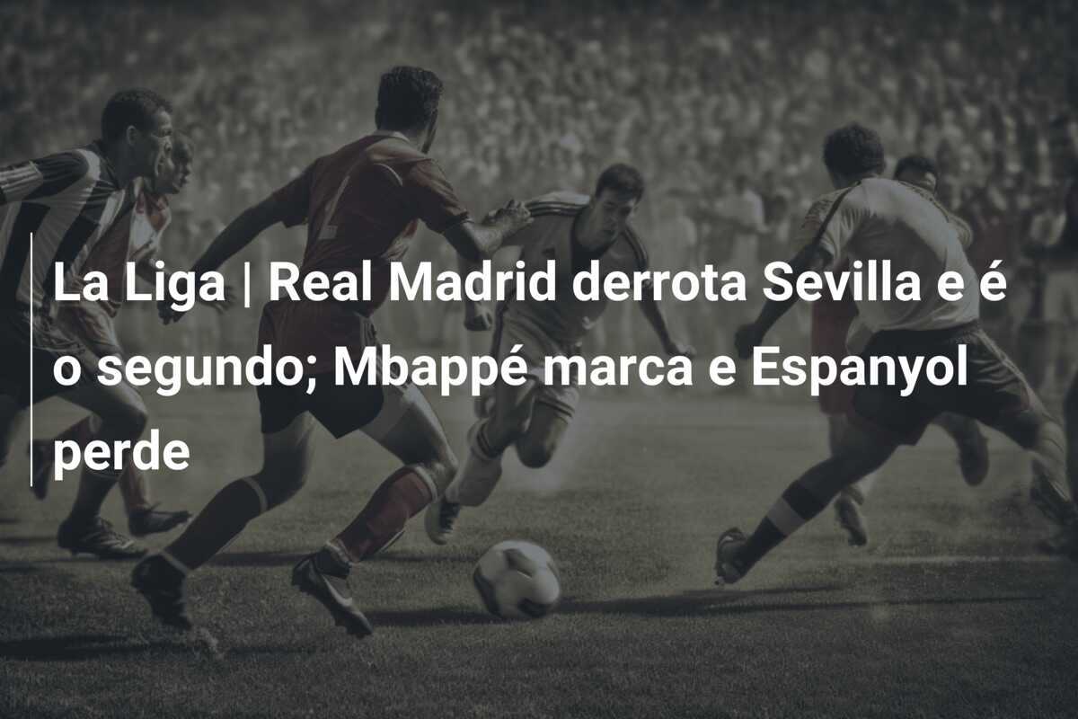 La Liga | Real Madrid derrota Sevilla e é o segundo; Mbappé marca e Espanyol perde