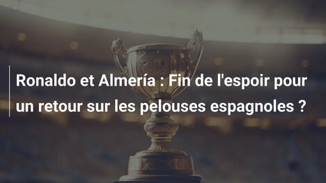 Ronaldo et Almería : Fin de l'espoir pour un retour sur les pelouses espagnoles ?