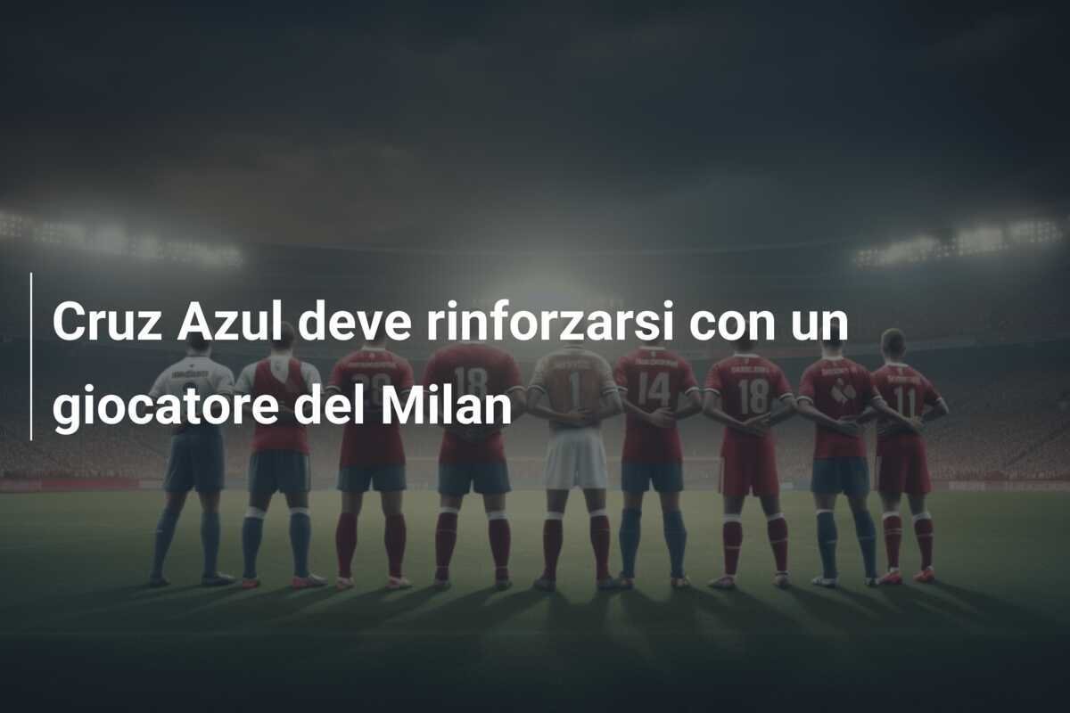 Cruz Azul deve rinforzarsi con un giocatore del Milan