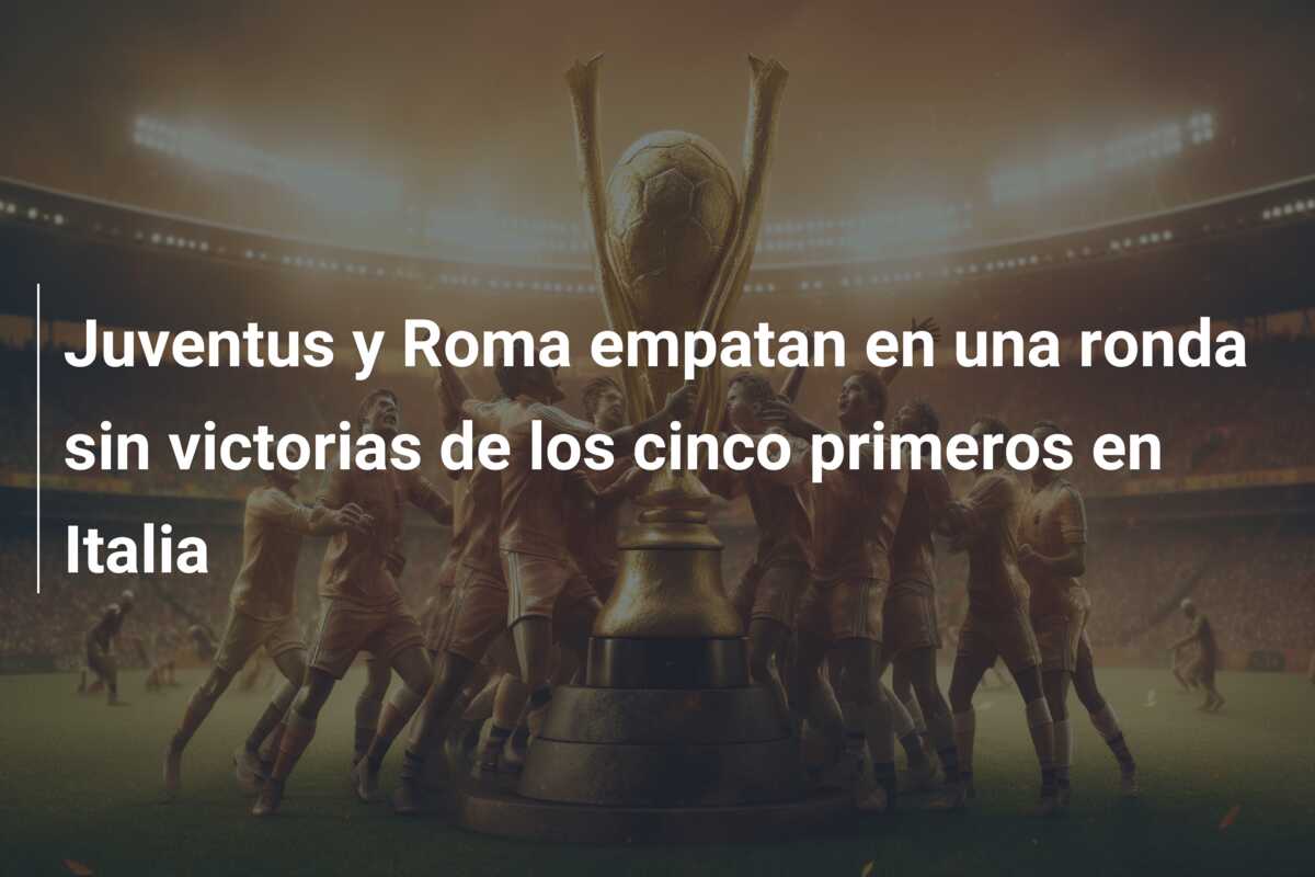 Juventus y Roma empatan en una ronda sin victorias de los cinco primeros en Italia