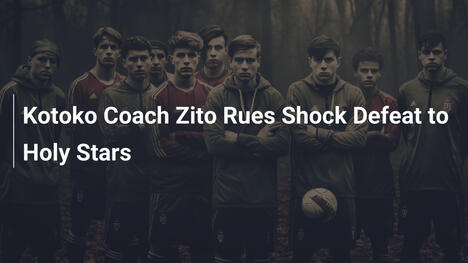 Kotoko-Trainer Zito bedauert Schockniederlage gegen Holy Stars