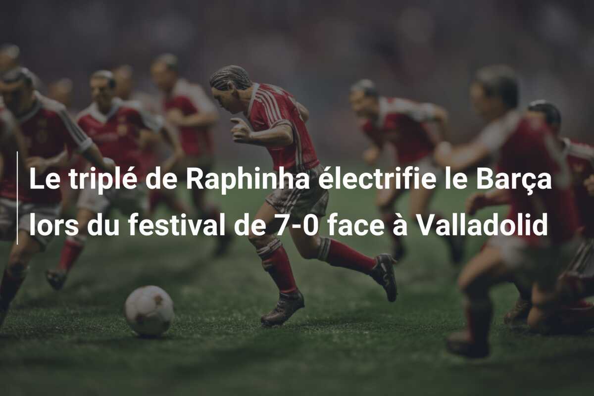Le triplé de Raphinha électrifie le Barça lors du festival de 7-0 face à Valladolid