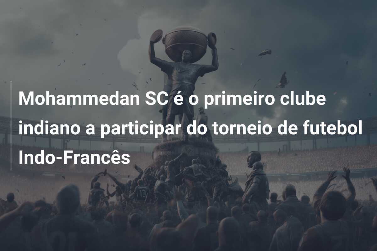 Mohammedan SC é o primeiro clube indiano a participar do torneio de futebol Indo-Francês