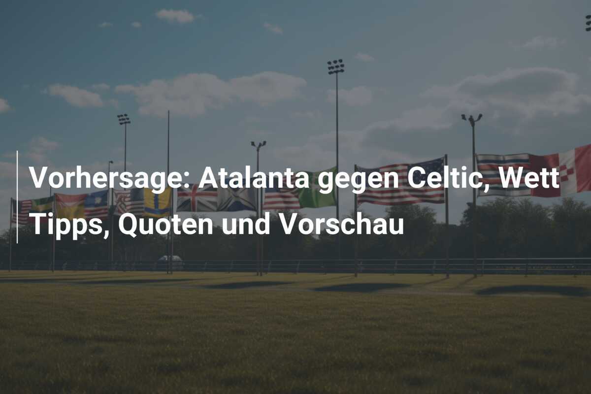 Vorhersage: Atalanta gegen Celtic, Wett Tipps, Quoten und Vorschau