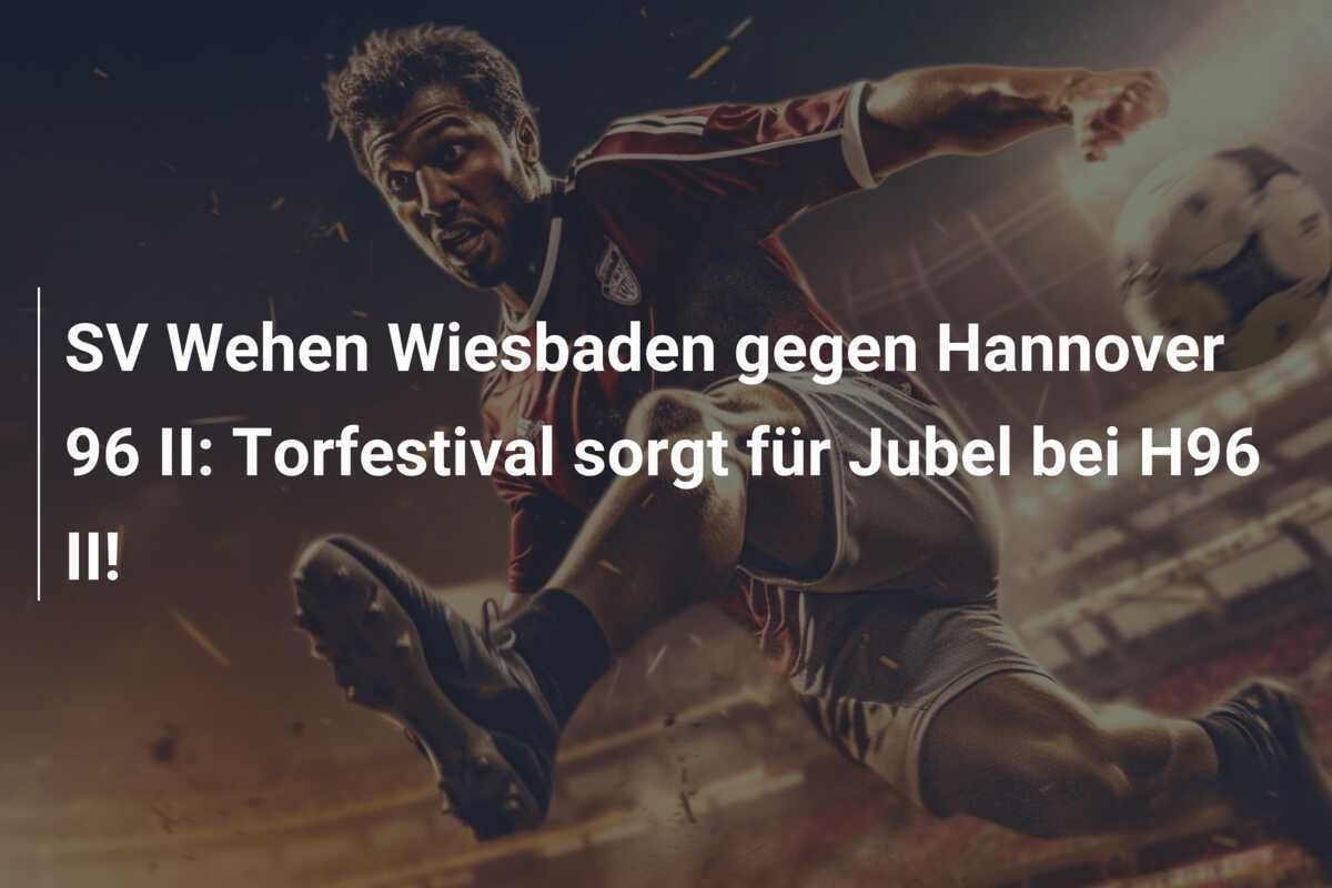 SV Wehen Wiesbaden gegen Hannover 96 II: Torfestival sorgt für Jubel bei H96 II!