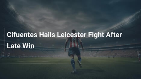 Cifuentes salue le combat de Leicester après la victoire en fin de match