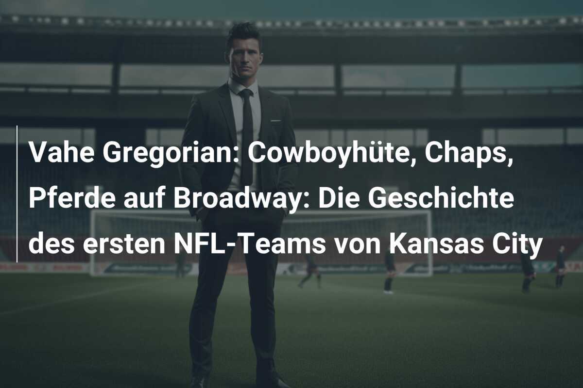 Vahe Gregorian: Cowboyhüte, Chaps, Pferde auf Broadway: Die Geschichte des ersten NFL-Teams von Kansas City
