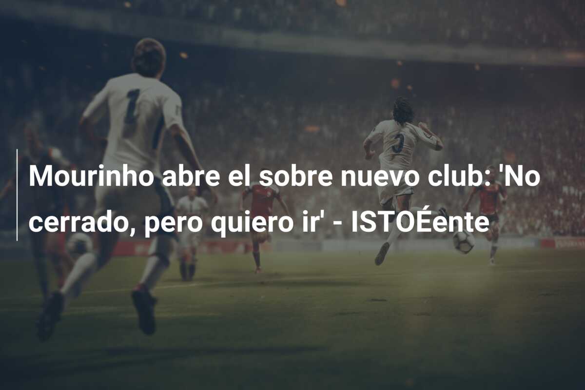 Mourinho abre el sobre nuevo club: ‘No cerrado, pero quiero ir’ – ISTOÉente