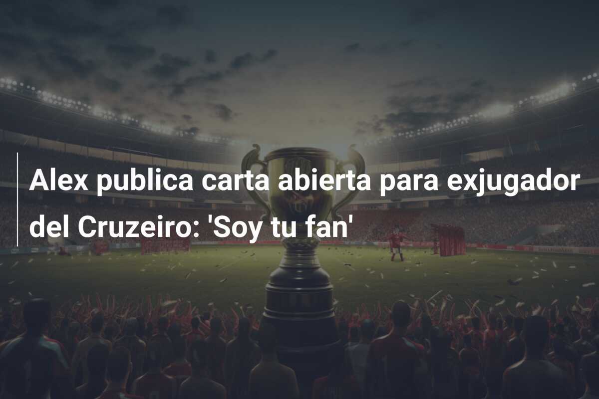 Alex publica carta abierta para exjugador del Cruzeiro: 'Soy tu fan'