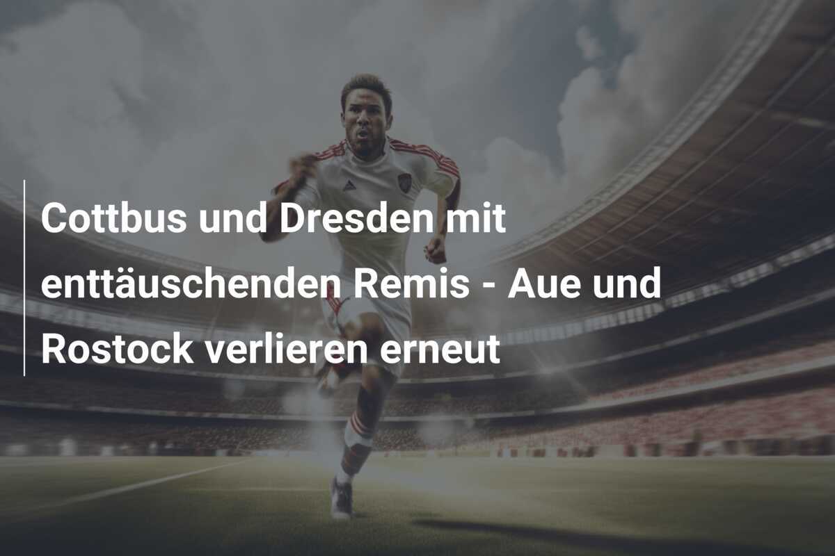 Cottbus und Dresden mit enttäuschenden Remis - Aue und Rostock verlieren erneut