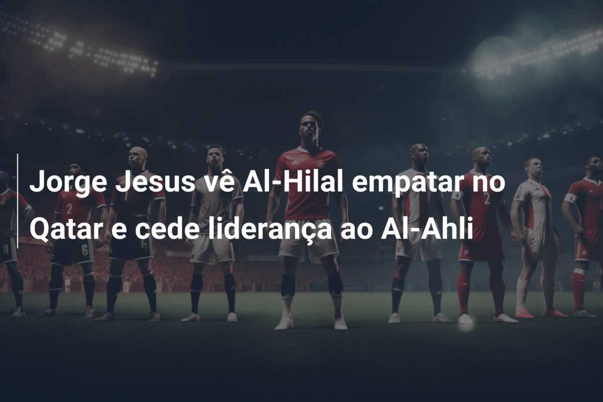 Jorge Jesus vê Al-Hilal empatar no Qatar e cede liderança ao Al-Ahli
