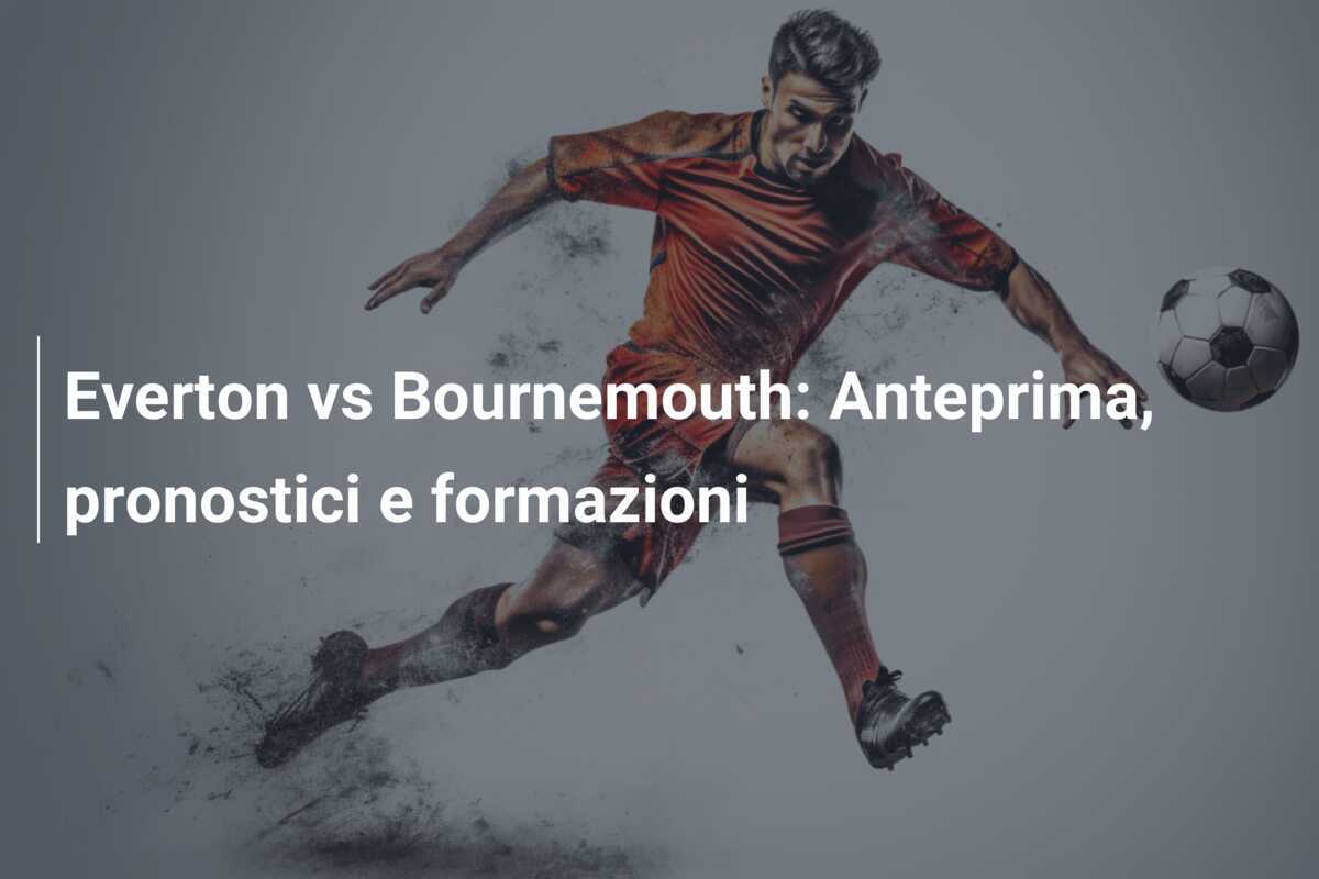 Everton vs Bournemouth: Anteprima, pronostici e formazioni