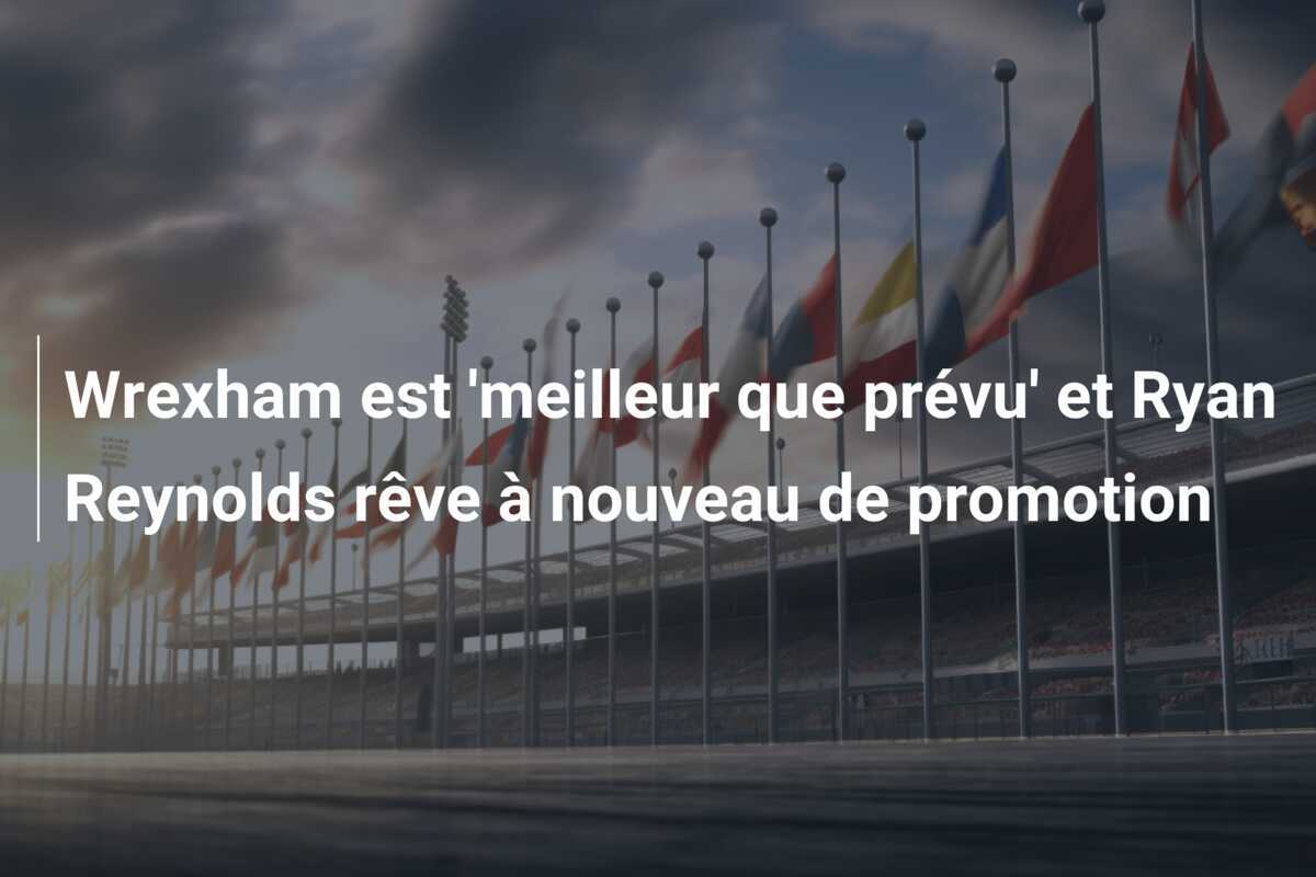 Wrexham est ‘meilleur que prévu’ et Ryan Reynolds rêve à nouveau de promotion
