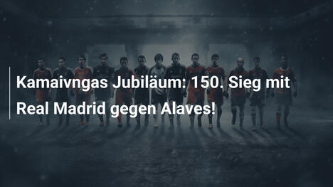 Kamaivngas Jubiläum: 150. Sieg mit Real Madrid gegen Alaves!
