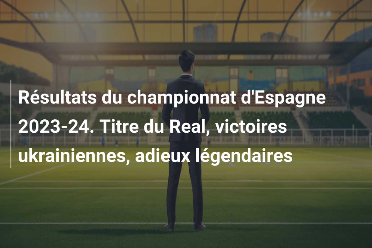 Résultats du championnat d’Espagne 2023-24. Titre du Real, victoires ukrainiennes, adieux légendaires