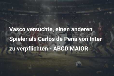 Vasco versuchte, einen anderen Spieler als Carlos de Pena von Inter zu verpflichten – ABCD MAIOR